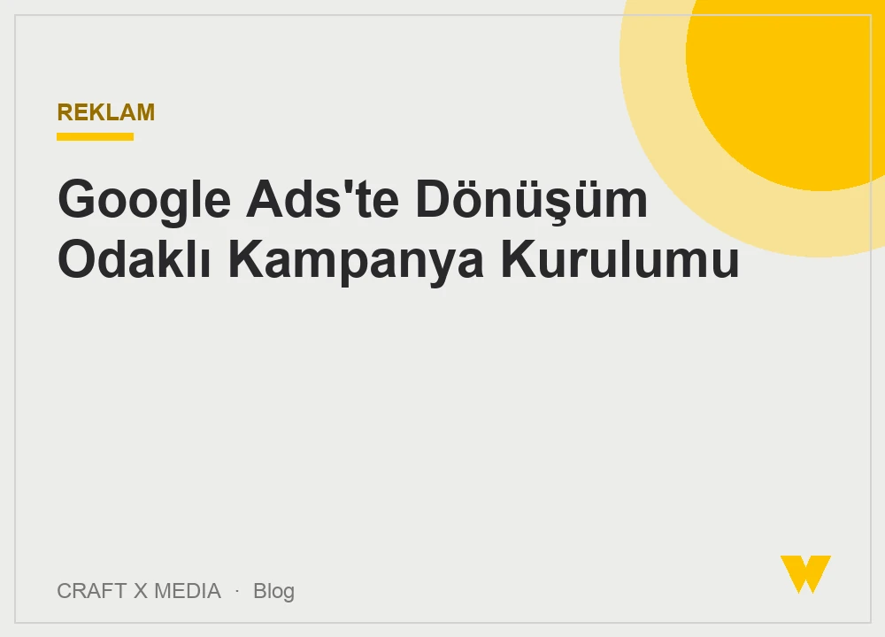 Google Ads'te Dönüşüm Odaklı Kampanya Kurulumu
